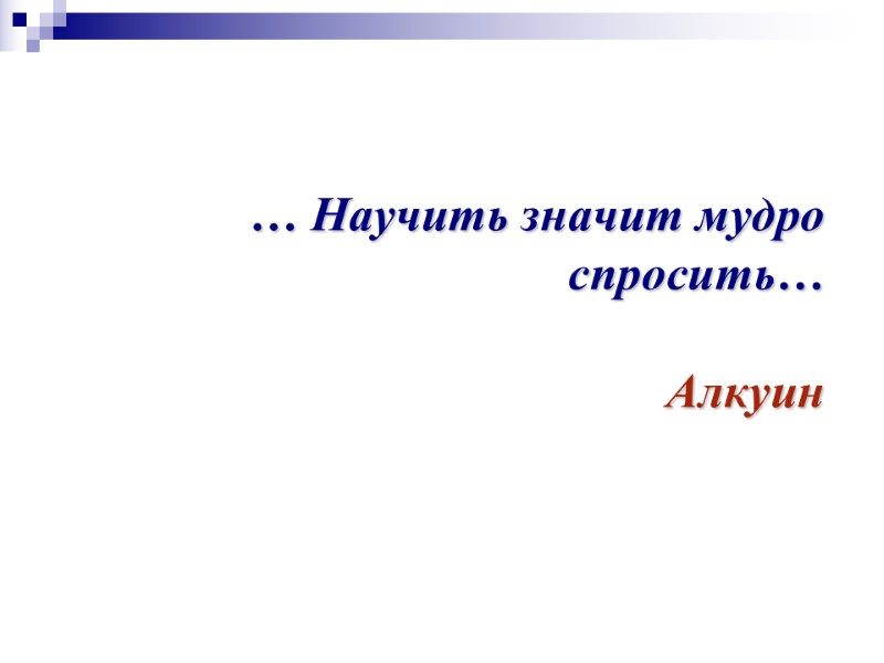 … Научить значит мудро спросить…  Алкуин